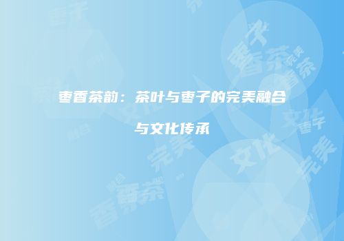 枣香茶韵：茶叶与枣子的完美融合与文化传承