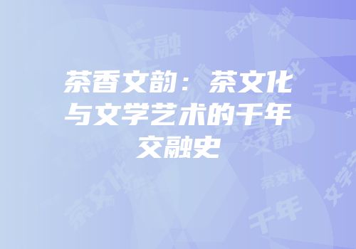 茶香文韵：茶文化与文学艺术的千年交融史