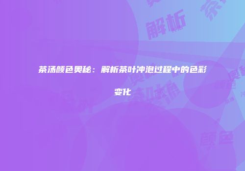 茶汤颜色奥秘：解析茶叶冲泡过程中的色彩变化