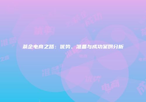 茶企电商之路：优势、准备与成功案例分析