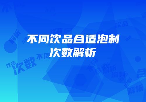 不同饮品合适泡制次数解析
