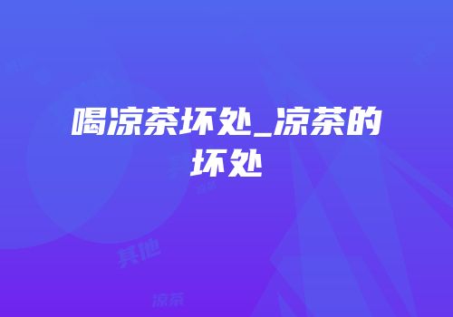 喝凉茶坏处_凉茶的坏处