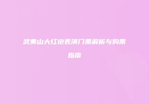 武夷山大红袍表演门票解析与购票指南