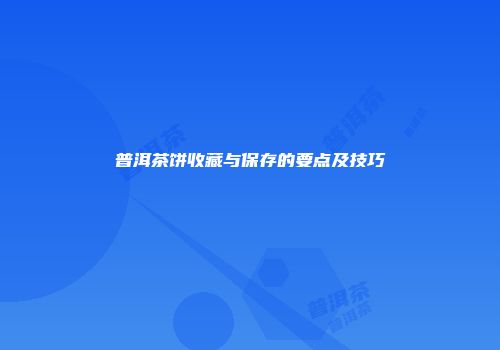 普洱茶饼收藏与保存的要点及技巧