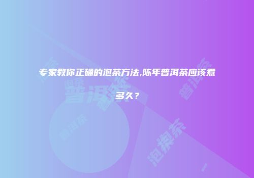 专家教你正确的泡茶方法,陈年普洱茶应该煮多久？