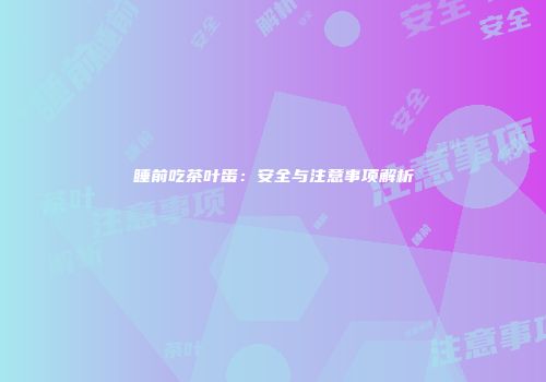 睡前吃茶叶蛋：安全与注意事项解析