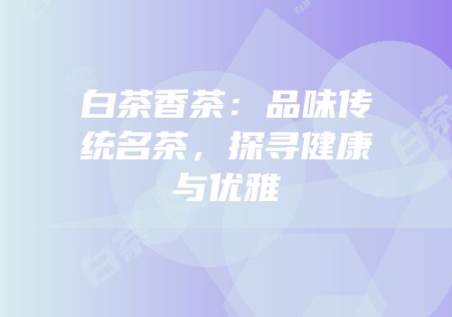 白茶香茶：品味传统名茶，探寻健康与优雅