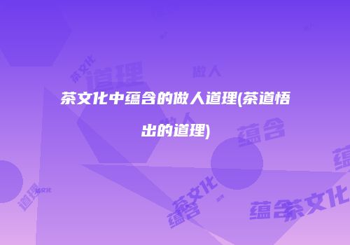 茶文化中蕴含的做人道理(茶道悟出的道理)