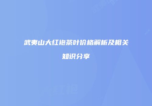 武夷山大红袍茶叶价格解析及相关知识分享