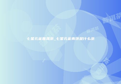 七星孔雀普洱茶_七星孔雀青饼是什么茶