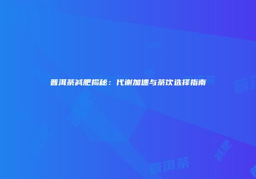 普洱茶减肥揭秘：代谢加速与茶饮选择指南