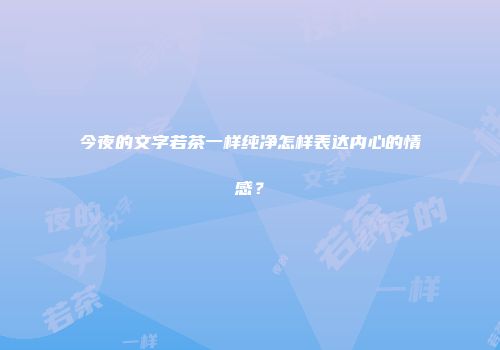 今夜的文字若茶一样纯净怎样表达内心的情感？