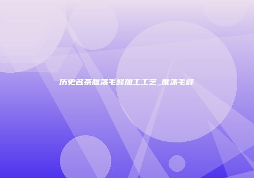 历史名茶雁荡毛峰加工工艺_雁荡毛峰