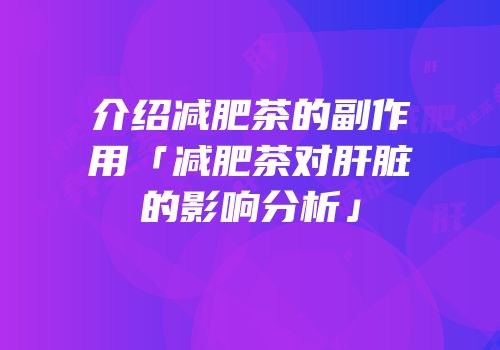 介绍减肥茶的副作用「减肥茶对肝脏的影响分析」