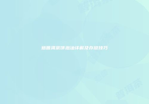熟普洱茶饼泡法详解及存放技巧