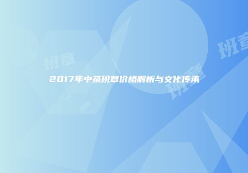 2017年中茶班章价格解析与文化传承