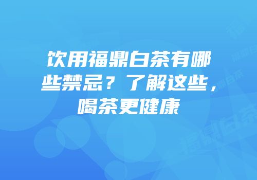 饮用福鼎白茶有哪些禁忌？了解这些，喝茶更健康