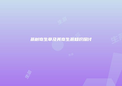 茶树寄生草及其寄生茶知识探讨