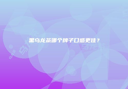 黑乌龙茶哪个牌子口感更佳？