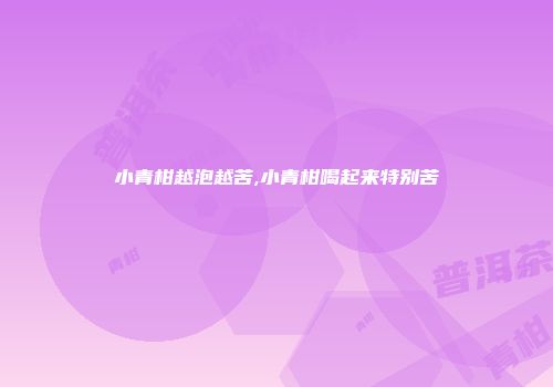 小青柑越泡越苦,小青柑喝起来特别苦