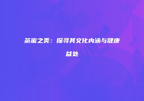 茶蜜之美：探寻其文化内涵与健康益处