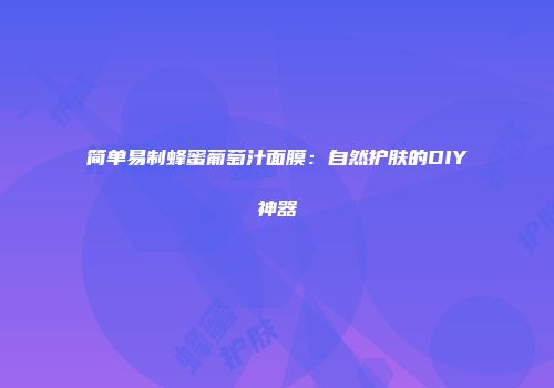 简单易制蜂蜜葡萄汁面膜：自然护肤的DIY神器