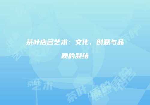 茶叶店名艺术：文化、创意与品质的凝结