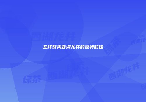 怎样赞美西湖龙井的独特韵味