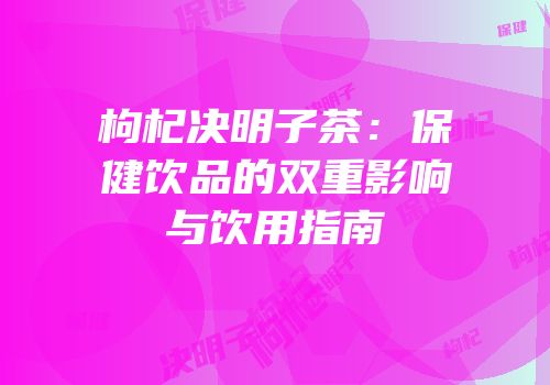 枸杞决明子茶：保健饮品的双重影响与饮用指南