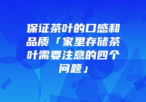 保证茶叶的口感和品质「家里存储茶叶需要注意的四个问题」