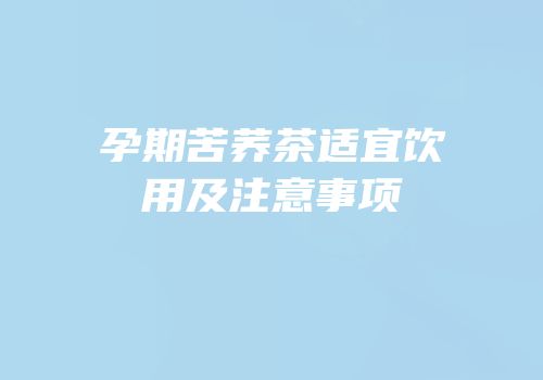 孕期苦荞茶适宜饮用及注意事项