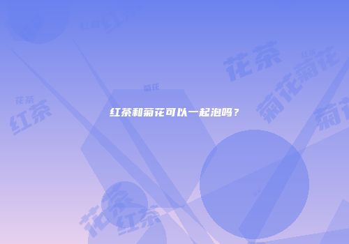 红茶和菊花可以一起泡吗？