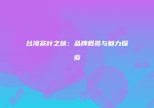台湾茶叶之旅：品牌概览与魅力探索