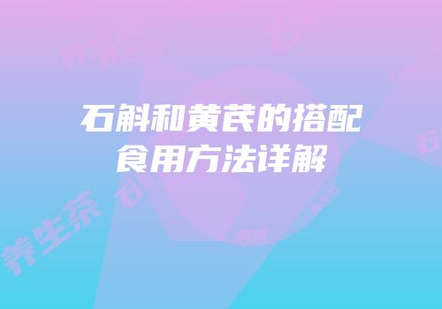 石斛和黄芪的搭配食用方法详解