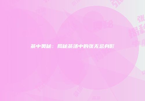 茶中奥秘：揭秘茶汤中的张无忌身影