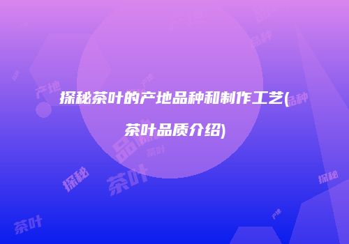 探秘茶叶的产地品种和制作工艺(茶叶品质介绍)