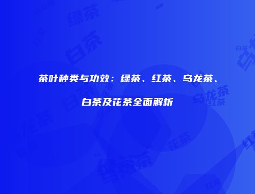 茶叶种类与功效：绿茶、红茶、乌龙茶、白茶及花茶全面解析