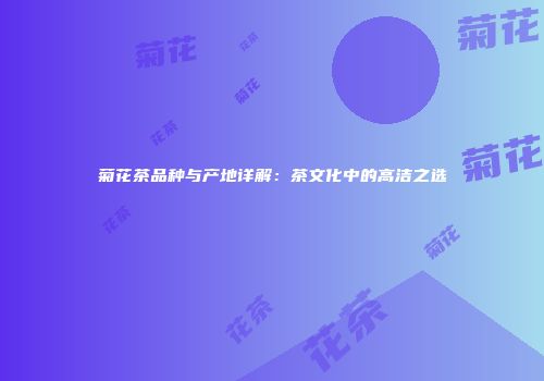 菊花茶品种与产地详解：茶文化中的高洁之选
