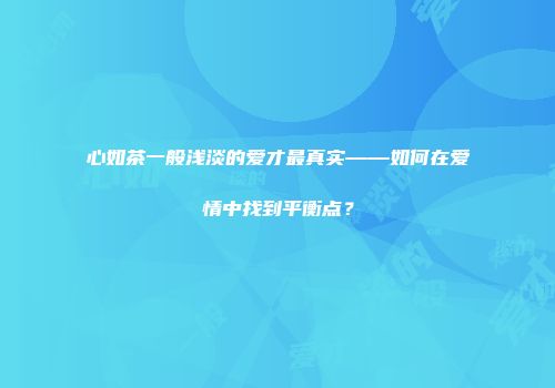心如茶一般浅淡的爱才最真实——如何在爱情中找到平衡点？