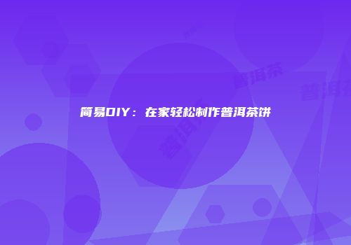 简易DIY：在家轻松制作普洱茶饼
