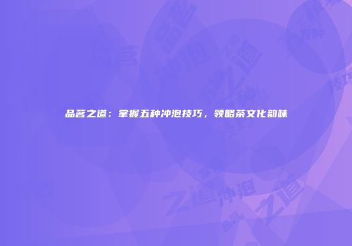 品茗之道：掌握五种冲泡技巧，领略茶文化韵味