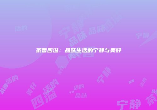 茶香四溢：品味生活的宁静与美好