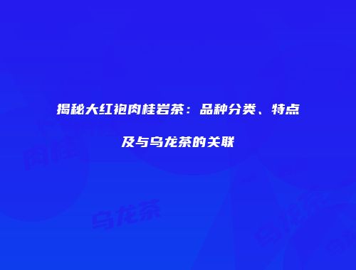 揭秘大红袍肉桂岩茶：品种分类、特点及与乌龙茶的关联