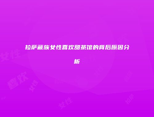 拉萨藏族女性喜欢甜茶馆的背后原因分析