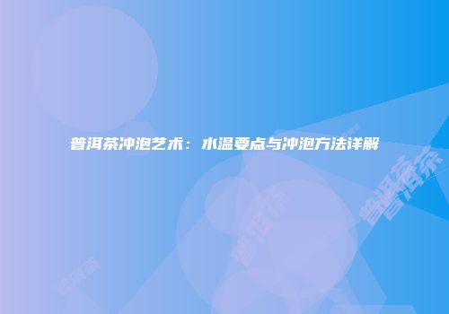 普洱茶冲泡艺术：水温要点与冲泡方法详解