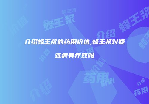 介绍蜂王浆的药用价值,蜂王浆对疑难病有疗效吗