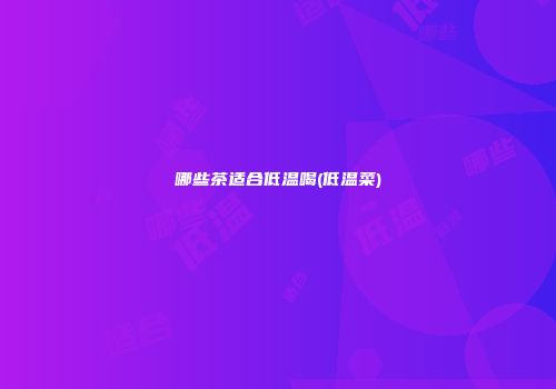 哪些茶适合低温喝(低温菜)