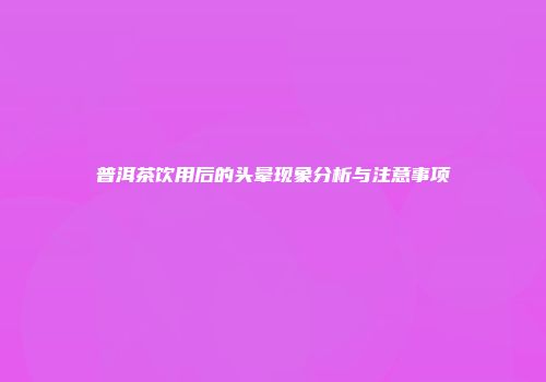 普洱茶饮用后的头晕现象分析与注意事项