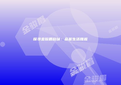 探寻金骏眉韵味：品鉴生活雅趣