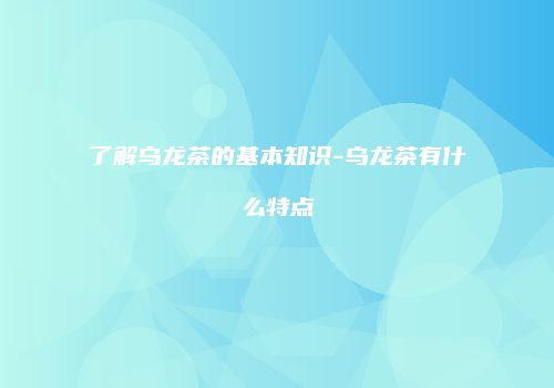 了解乌龙茶的基本知识-乌龙茶有什么特点